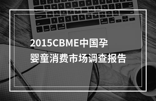 2015CBME中国孕婴童消费市场调查报告