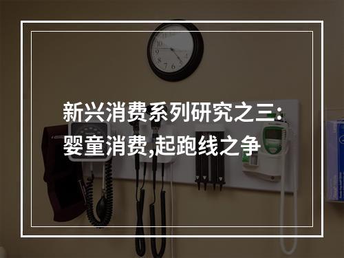 新兴消费系列研究之三:婴童消费,起跑线之争