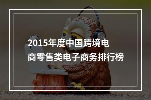 2015年度中国跨境电商零售类电子商务排行榜