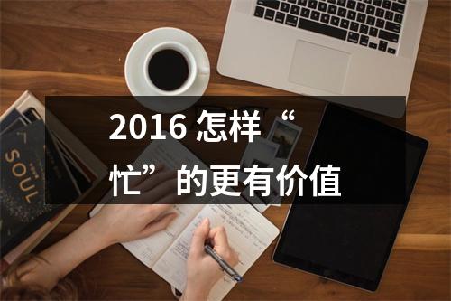 2016 怎样“忙”的更有价值