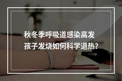 秋冬季呼吸道感染高发 孩子发烧如何科学退热？