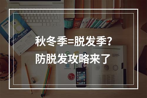 秋冬季=脱发季？防脱发攻略来了