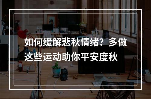 如何缓解悲秋情绪？多做这些运动助你平安度秋