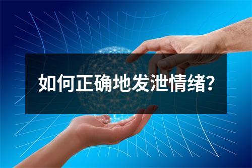 如何正确地发泄情绪？