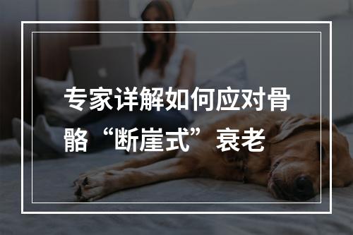 专家详解如何应对骨骼“断崖式”衰老