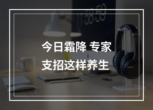 今日霜降 专家支招这样养生