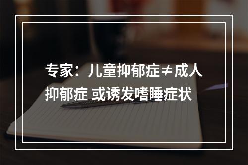 专家：儿童抑郁症≠成人抑郁症 或诱发嗜睡症状