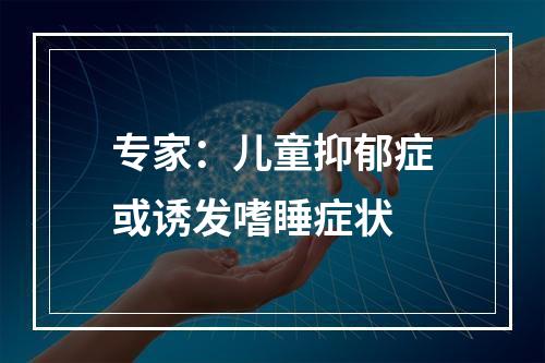 专家：儿童抑郁症或诱发嗜睡症状
