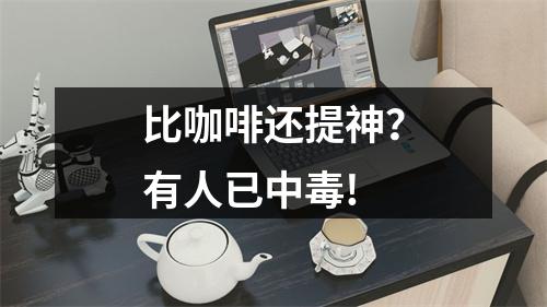 比咖啡还提神？有人已中毒!