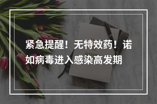 紧急提醒！无特效药！诺如病毒进入感染高发期