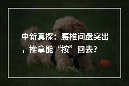 中新真探：腰椎间盘突出，推拿能“按”回去？