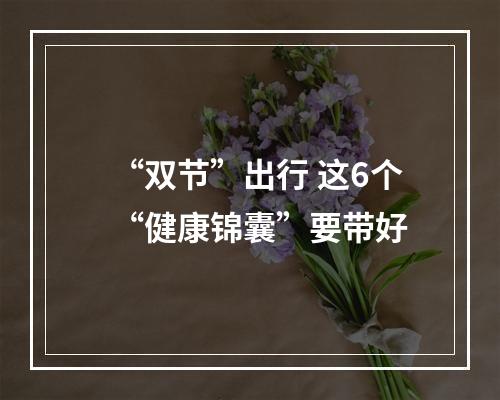 “双节”出行 这6个“健康锦囊”要带好