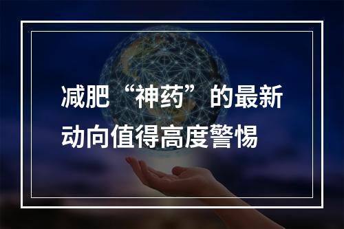 减肥“神药”的最新动向值得高度警惕