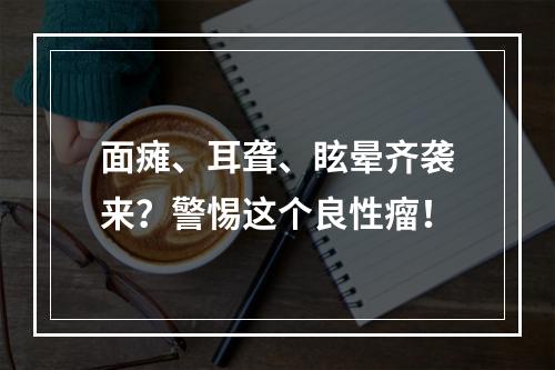 面瘫、耳聋、眩晕齐袭来？警惕这个良性瘤！