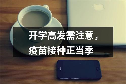 开学高发需注意，疫苗接种正当季