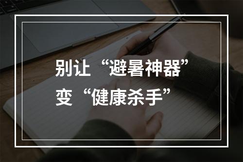 别让“避暑神器”变“健康杀手”