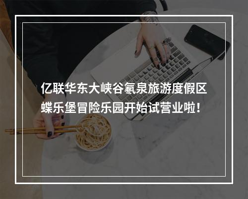 亿联华东大峡谷氡泉旅游度假区蝶乐堡冒险乐园开始试营业啦！