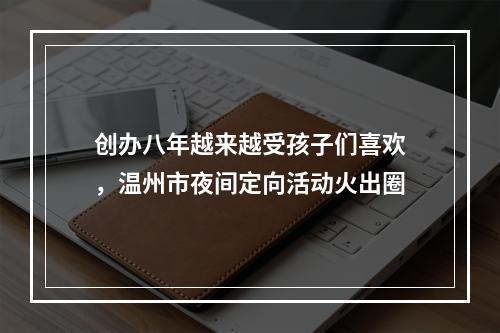 创办八年越来越受孩子们喜欢，温州市夜间定向活动火出圈