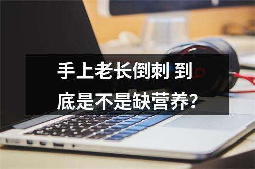 手上老长倒刺 到底是不是缺营养？