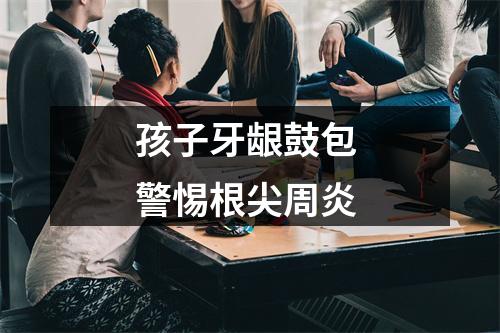 孩子牙龈鼓包 警惕根尖周炎