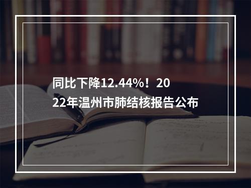 同比下降12.44%！2022年温州市肺结核报告公布