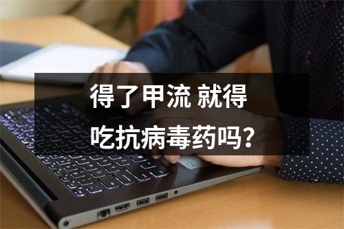 得了甲流 就得吃抗病毒药吗？