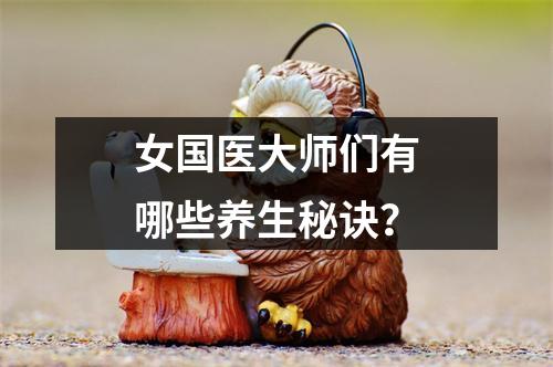女国医大师们有哪些养生秘诀？