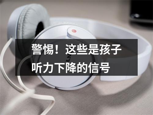 警惕！这些是孩子听力下降的信号