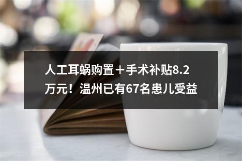 人工耳蜗购置＋手术补贴8.2万元！温州已有67名患儿受益