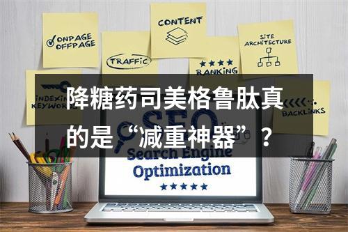 降糖药司美格鲁肽真的是“减重神器”？