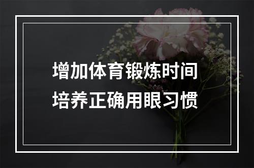 增加体育锻炼时间 培养正确用眼习惯