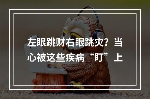 左眼跳财右眼跳灾？当心被这些疾病“盯”上