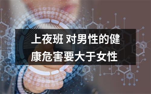 上夜班 对男性的健康危害要大于女性
