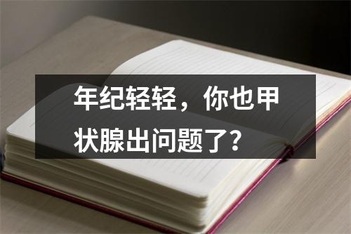 年纪轻轻，你也甲状腺出问题了？