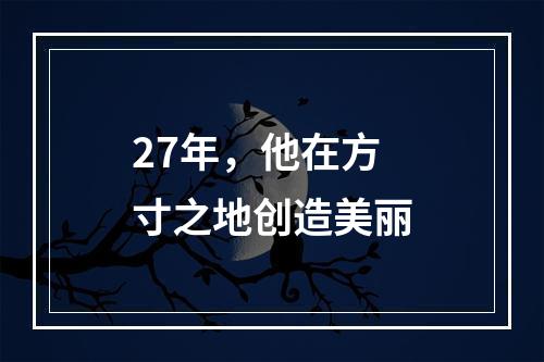 27年，他在方寸之地创造美丽