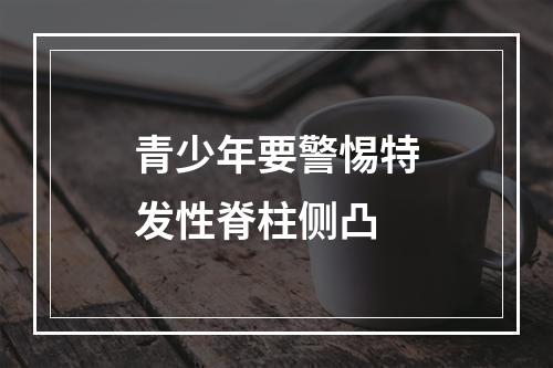 青少年要警惕特发性脊柱侧凸