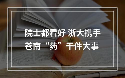 院士都看好 浙大携手苍南“药”干件大事
