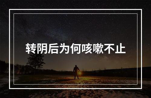 转阴后为何咳嗽不止