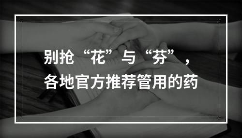 别抢“花”与“芬”，各地官方推荐管用的药