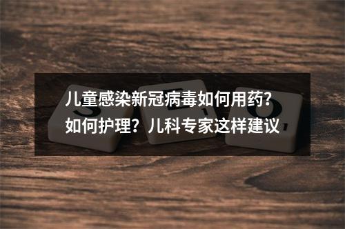 儿童感染新冠病毒如何用药？如何护理？儿科专家这样建议