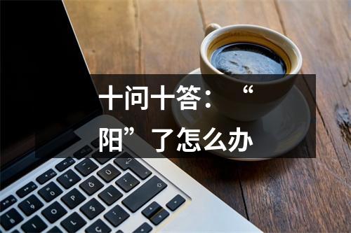 十问十答：“阳”了怎么办