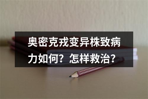 奥密克戎变异株致病力如何？怎样救治？