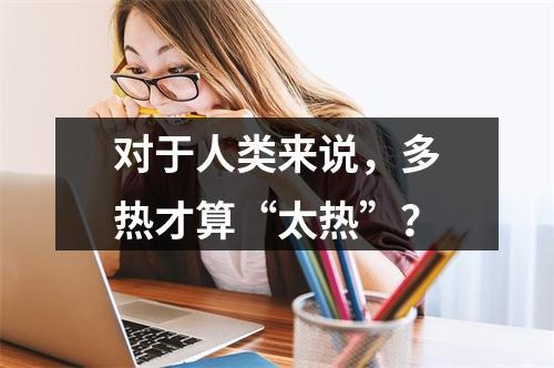 对于人类来说，多热才算“太热”？