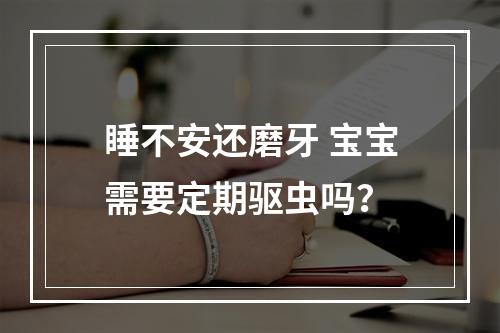睡不安还磨牙 宝宝需要定期驱虫吗？