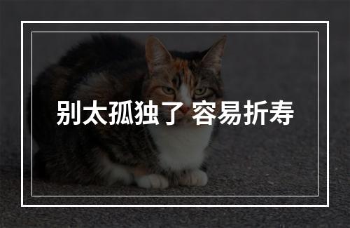 别太孤独了 容易折寿