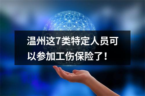 温州这7类特定人员可以参加工伤保险了！