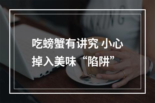 吃螃蟹有讲究 小心掉入美味“陷阱”