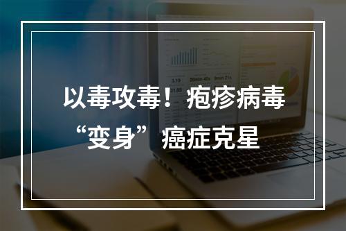以毒攻毒！疱疹病毒“变身”癌症克星