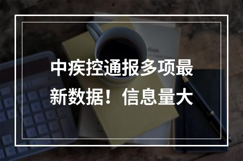 中疾控通报多项最新数据！信息量大