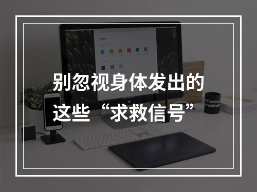 别忽视身体发出的这些“求救信号”